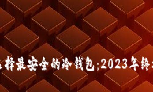 如何选择最安全的冷钱包：2023年终极指南
