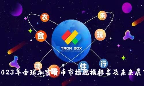 2023年全球加密货币市场规模排名及未来展望