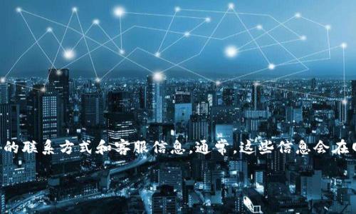 由于我无法提供实时客服信息或更新，我建议您直接访问tpWallet的官方网站或查看该公司的应用程序，以获取最新的联系方式和客服信息。通常，这些信息会在网站的“联系我们”或“客服支持”部分找到。您也可以尝试在社交媒体平台上查找该公司的官方账户以了解更多信息。 

如果您有其他问题或需要其他帮助，请告诉我！