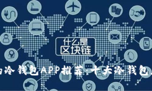最安全的冷钱包APP推荐：十大冷钱包应用解析