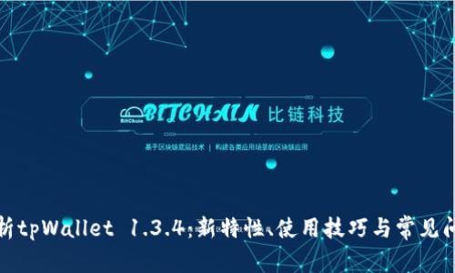 全面解析tpWallet 1.3.4：新特性、使用技巧与常见问题解答