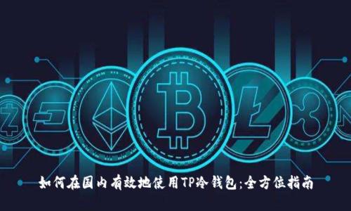 如何在国内有效地使用TP冷钱包：全方位指南