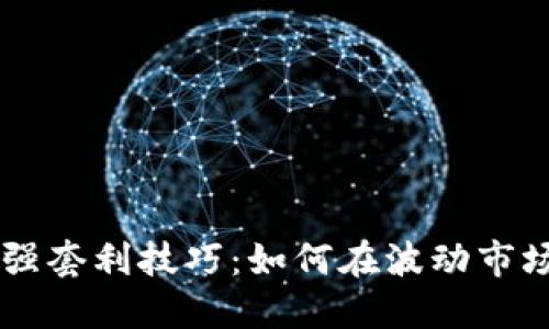 币圈最强套利技巧：如何在波动市场中获利