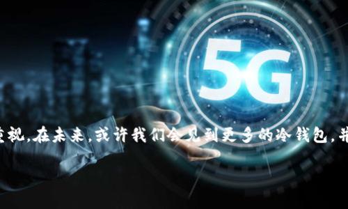 ### 观察钱包与冷钱包

在我们的日常生活中，钱包是一种非常常见的物品。它不仅用来装钱，还可以存放一些重要的卡片，比如身份证、信用卡和公交卡等等。而随着科技的发展，数字货币的出现，冷钱包也逐渐进入了我们的视野。今天，我想和大家谈一谈钱包与冷钱包的区别和特点。

#### 观察钱包

首先，让我们来看看我们平常使用的钱包。钱包通常是用皮革、布料或其他材质制作的一个小袋子。它的主要功能是存放现金和各种卡片。在学校或家里，你可能会看到父母的皮钱包，里面可能有一些零钱和各种卡片。钱包的种类有很多，有的比较简单，有的则非常精致，可以有各种图案和颜色。

钱包的使用非常方便。我们可以随时拿出来支付，比如买零食或者坐公交车的时候。还有一点非常重要，钱包给我们带来了安全感。无论是现金还是卡片，只要将它们放在钱包里，就不容易丢失了。

但是，钱包也有它的缺点。有的时候我们可能会把一些重要的东西落在家里或者学校。而且，钱包装得太满的话，有可能会让我们感觉很沉，拿起来不方便。还有一点就是，现在很多人使用手机支付，感觉现金越来越少，钱包里的东西也越来越少了。

#### 观察冷钱包

接下来，我们来认识一下冷钱包。冷钱包和我们平常的电子钱包不同，它是用来存储数字货币的一种工具。数字货币是指用计算机生成的货币，比如比特币、以太坊等等。冷钱包通常是一个没有联网的设备，像是一个USB闪存盘，或者是一个专门的硬件设备。

冷钱包的最大特点就是它的安全性。由于它不连接互联网，黑客无法轻易地盗取里面的数字货币。对于那些拥有大量数字货币的人来说，冷钱包是一个非常好的选择。使用冷钱包存储数字货币，可以有效防止被盗取的风险。

不过，冷钱包也有一些不方便的地方。例如，使用冷钱包需要将其插入计算机或手机进行操作，这比使用在线钱包需要更多的步骤。而且，如果你不小心丢失了冷钱包，或者忘记了密码，那么里面的数字货币可能就再也无法找回了。

#### 钱包与冷钱包的区别

通过以上的观察，我们可以简单总结一下钱包和冷钱包的区别。

1. **使用方式不同**：传统的钱包用来存放现金和卡片，而冷钱包则是用来存储数字货币的。
   
2. **安全性差异**：冷钱包由于不联网，安全性非常高，能够有效防止黑客攻击；而传统钱包虽然能保护物品，但如果不小心丢失，现金和卡片也会面临风险。

3. **便捷性**：传统钱包更加方便，随时可以取出使用，而冷钱包在操作上会相对复杂。

4. **适用人群**：钱包是每个人都需要的物品，而冷钱包主要适用于投资数字货币的人。

5. **技术含量**：传统钱包是物理产品，而冷钱包则涉及一些数字技术。

### 结论

钱包和冷钱包各有各的优点和缺点。在我们的日常生活中，钱包是必不可少的，但随着数字货币的兴起，冷钱包也逐渐受到重视。在未来，或许我们会见到更多的冷钱包，并且希望在使用的过程中，我们可以很好地保护好自己的资产，无论是现金还是数字货币。

通过对钱包和冷钱包的观察，希望大家可以更加了解这些与我们生活息息相关的物品，并合理利用它们来管理自己的财务。