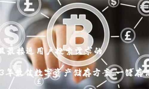 思考一个并且最接近用户搜索需求的

冷钱包：2023年最佳数字资产储存方案，一键存储大多数币种