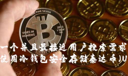 思考一个并且最接近用户搜索需求的  
如何使用冷钱包安全存储泰达币（USDT）