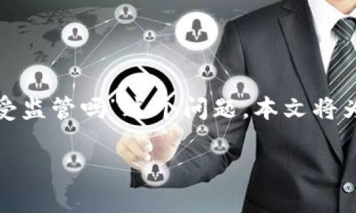 在当前数字货币和区块链技术迅猛发展的时代，数字钱包的监管问题逐渐引起广泛关注。针对“im钱包受监管吗”这个问题，本文将为您详细解读数字钱包的监管现状、IM钱包的特性及其在监管中的地位，并解答您可能关心的相关问题。

IM钱包受监管吗？全方位解读数字钱包的监管现状