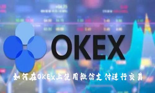 如何在OKEx上使用微信支付进行交易