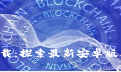 : 冰币APP官方下载：探索最新安卓版本功能及使用指南