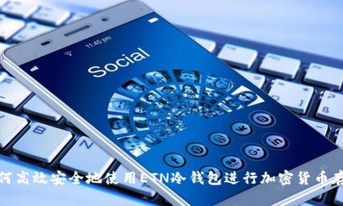 如何高效安全地使用ETN冷钱包进行加密货币存储