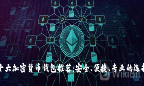 十大加密货币钱包推荐：安全、便捷、专业的选择